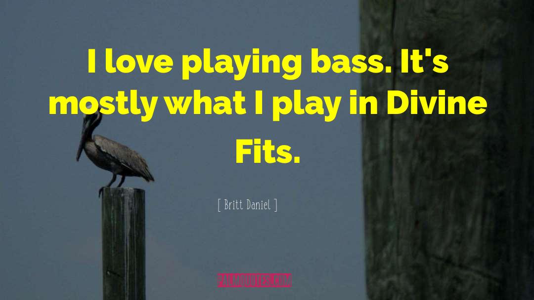 Britt Daniel Quotes: I love playing bass. It's