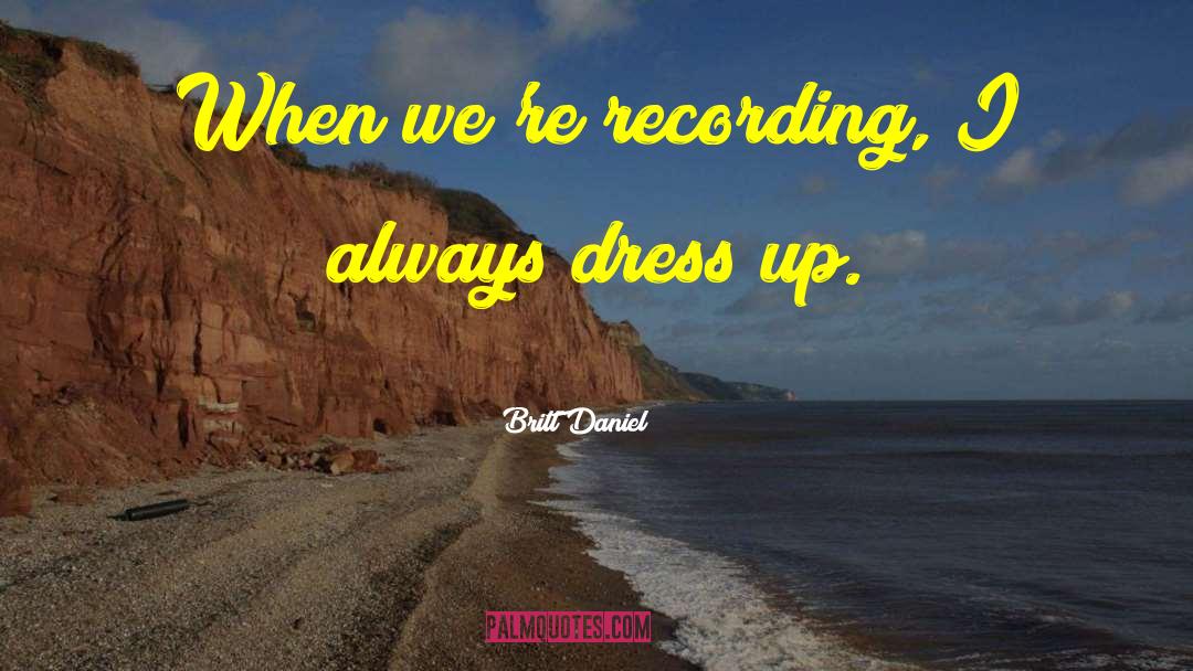 Britt Daniel Quotes: When we're recording, I always