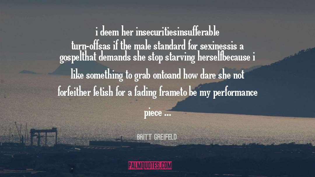 Britt Greifeld Quotes: i deem her insecurities<br />insufferable