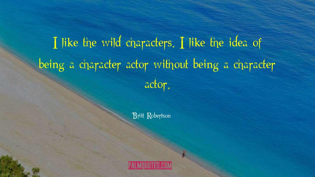 Britt Robertson Quotes: I like the wild characters.