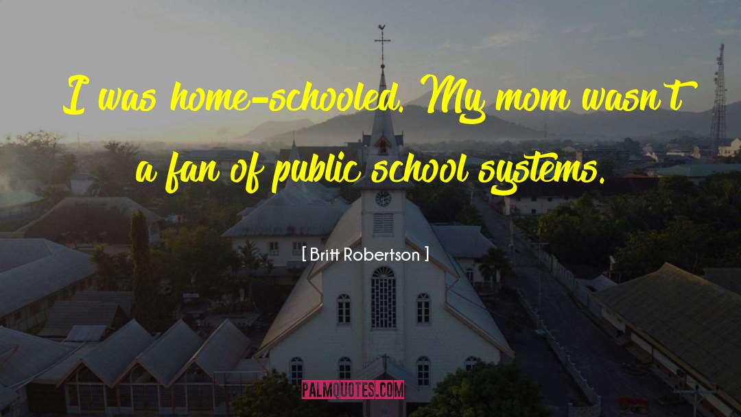 Britt Robertson Quotes: I was home-schooled. My mom