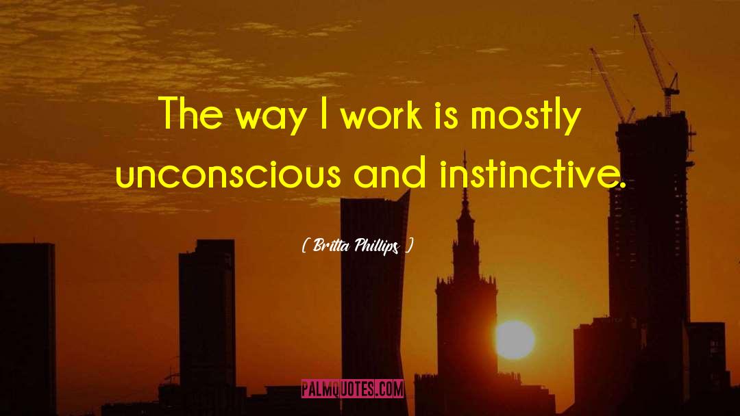 Britta Phillips Quotes: The way I work is