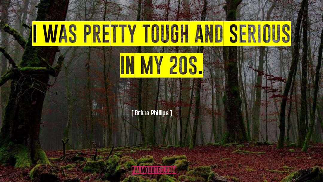 Britta Phillips Quotes: I was pretty tough and