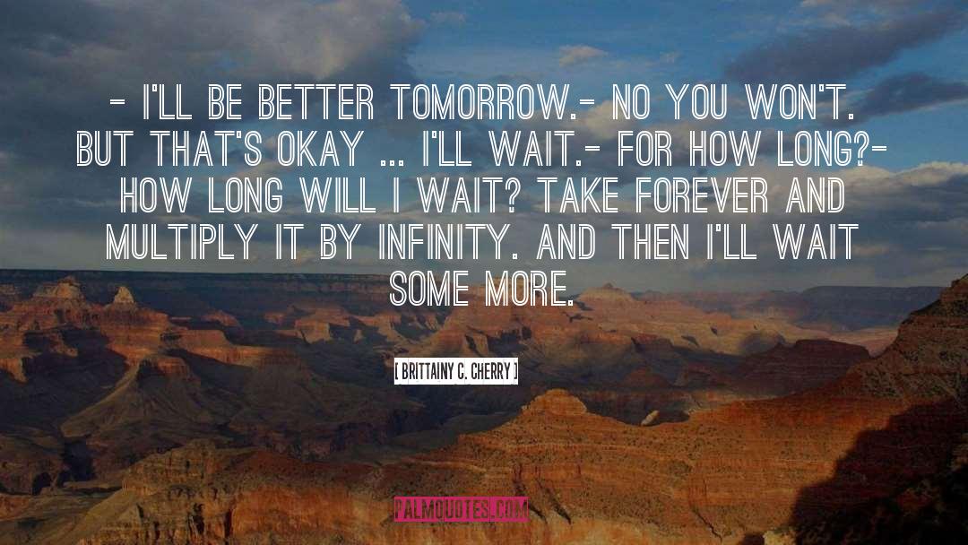 Brittainy C. Cherry Quotes: - I'll be better tomorrow.<br>-
