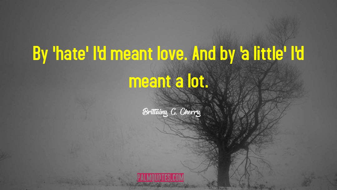 Brittainy C. Cherry Quotes: By 'hate' I'd meant love.