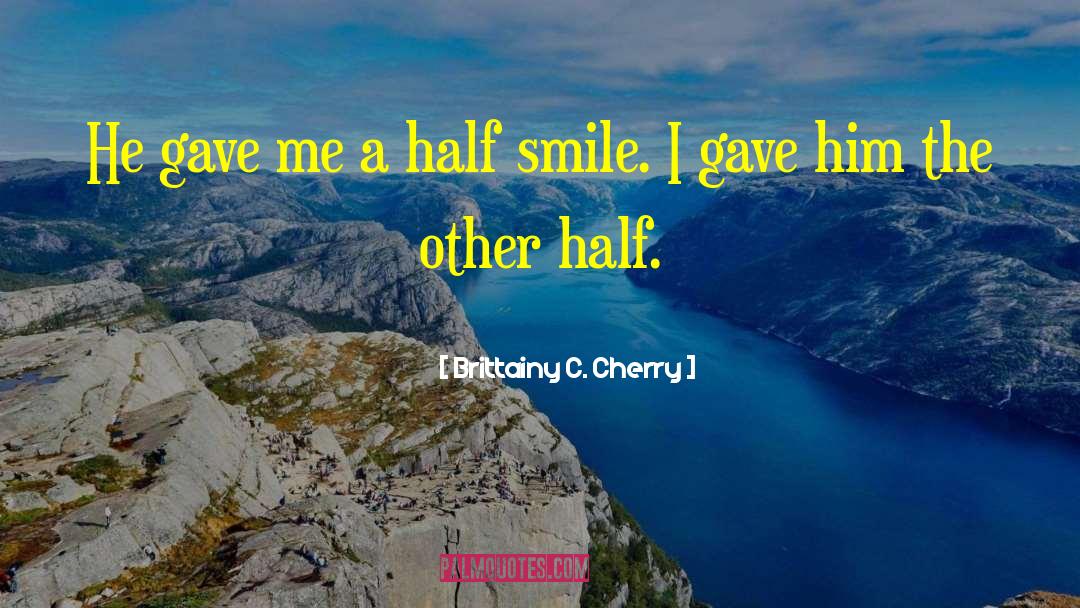 Brittainy C. Cherry Quotes: He gave me a half