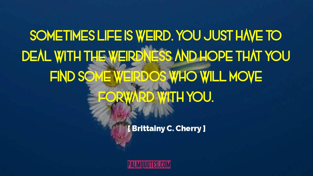 Brittainy C. Cherry Quotes: Sometimes life is weird. You