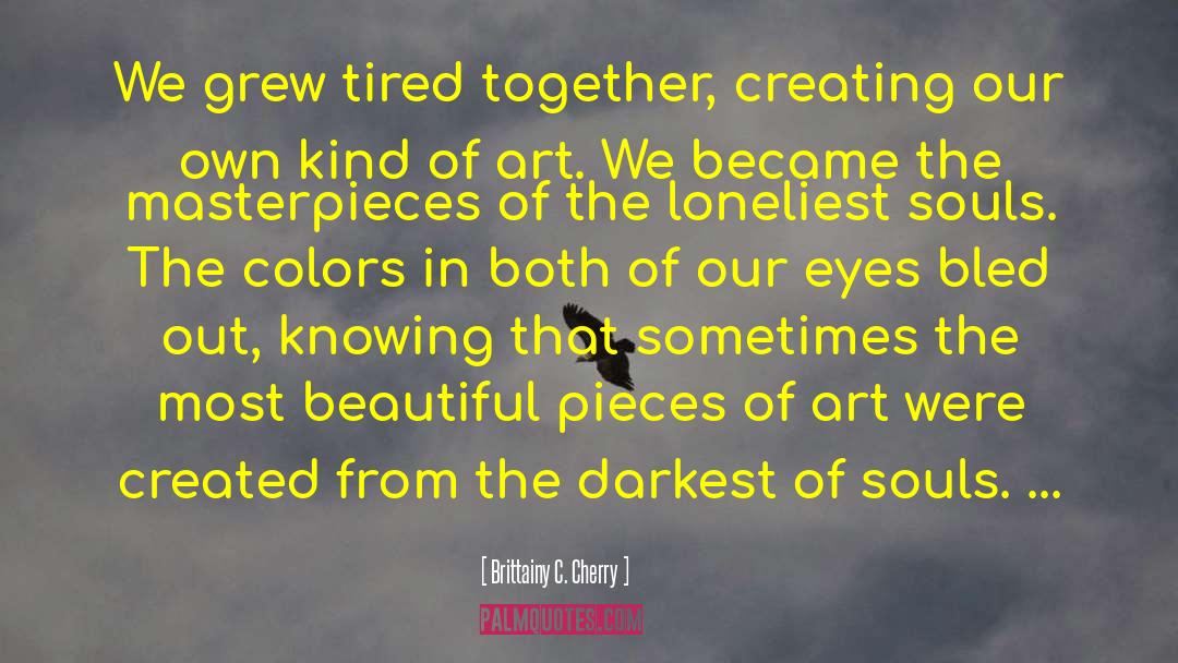 Brittainy C. Cherry Quotes: We grew tired together, creating