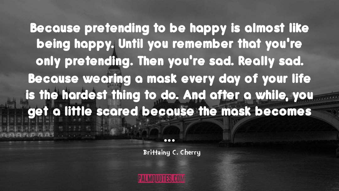 Brittainy C. Cherry Quotes: Because pretending to be happy