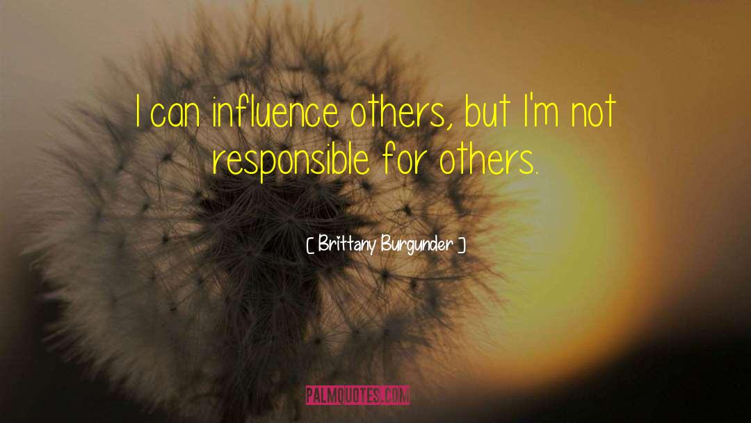 Brittany Burgunder Quotes: I can influence others, but