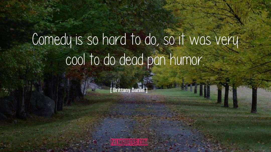 Brittany Daniel Quotes: Comedy is so hard to