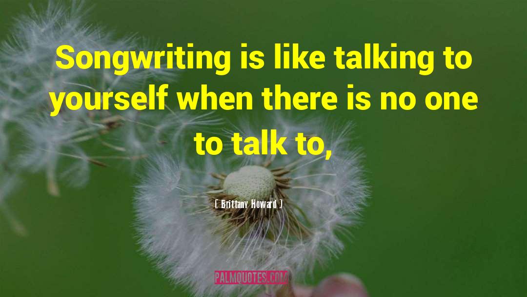 Brittany Howard Quotes: Songwriting is like talking to