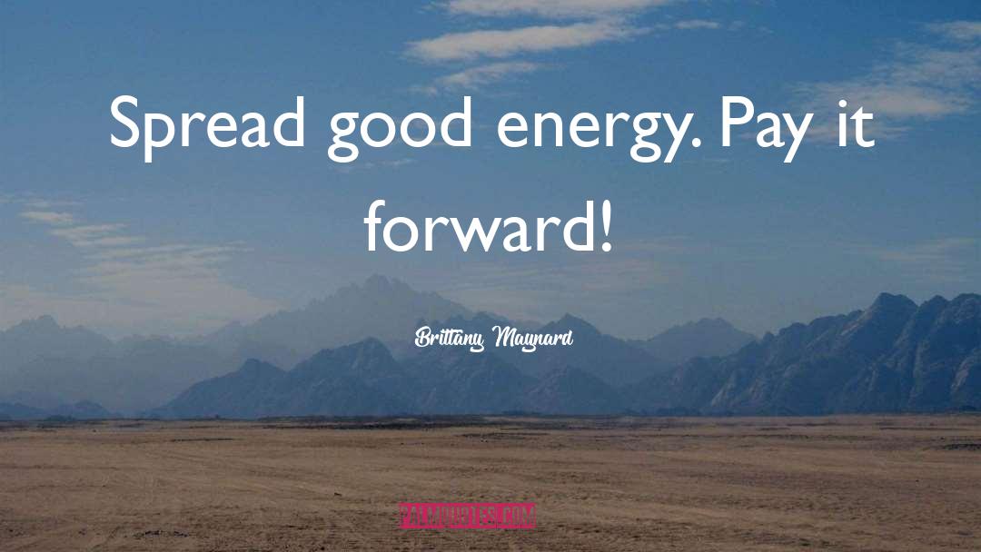 Brittany Maynard Quotes: Spread good energy. Pay it