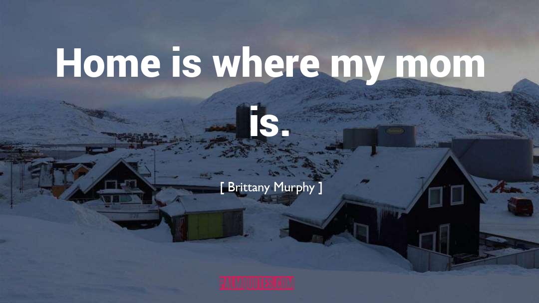 Brittany Murphy Quotes: Home is where my mom