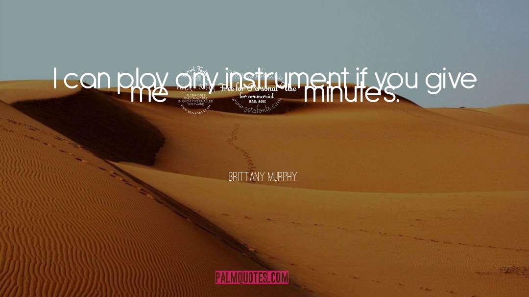 Brittany Murphy Quotes: I can play any instrument