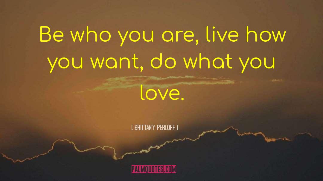 Brittany Perloff Quotes: Be who you are, live