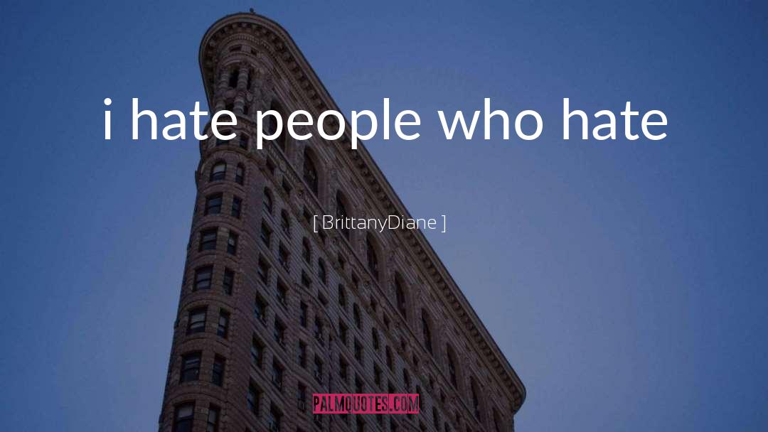 BrittanyDiane Quotes: i hate people who hate