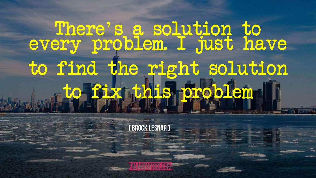 Brock Lesnar Quotes: There's a solution to every