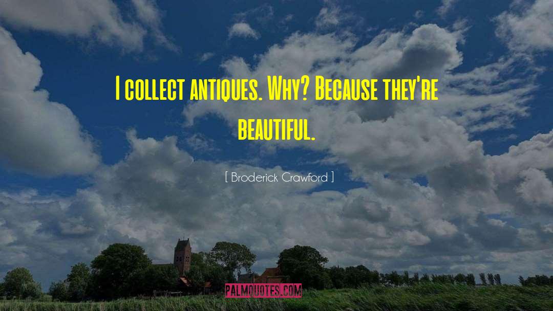 Broderick Crawford Quotes: I collect antiques. Why? Because