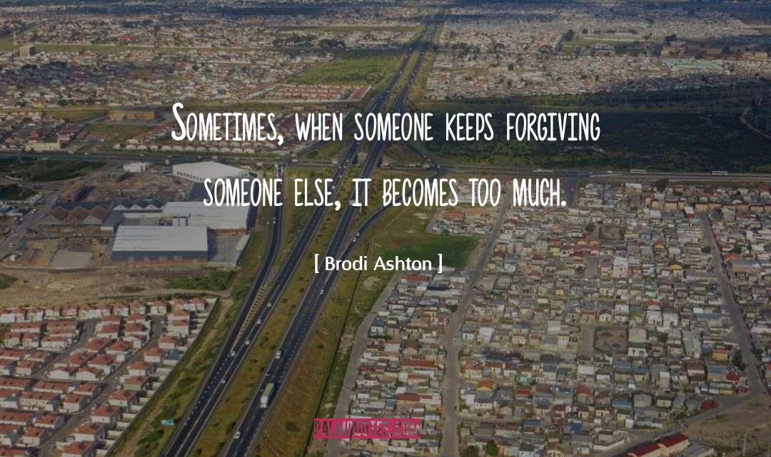 Brodi Ashton Quotes: Sometimes, when someone keeps forgiving