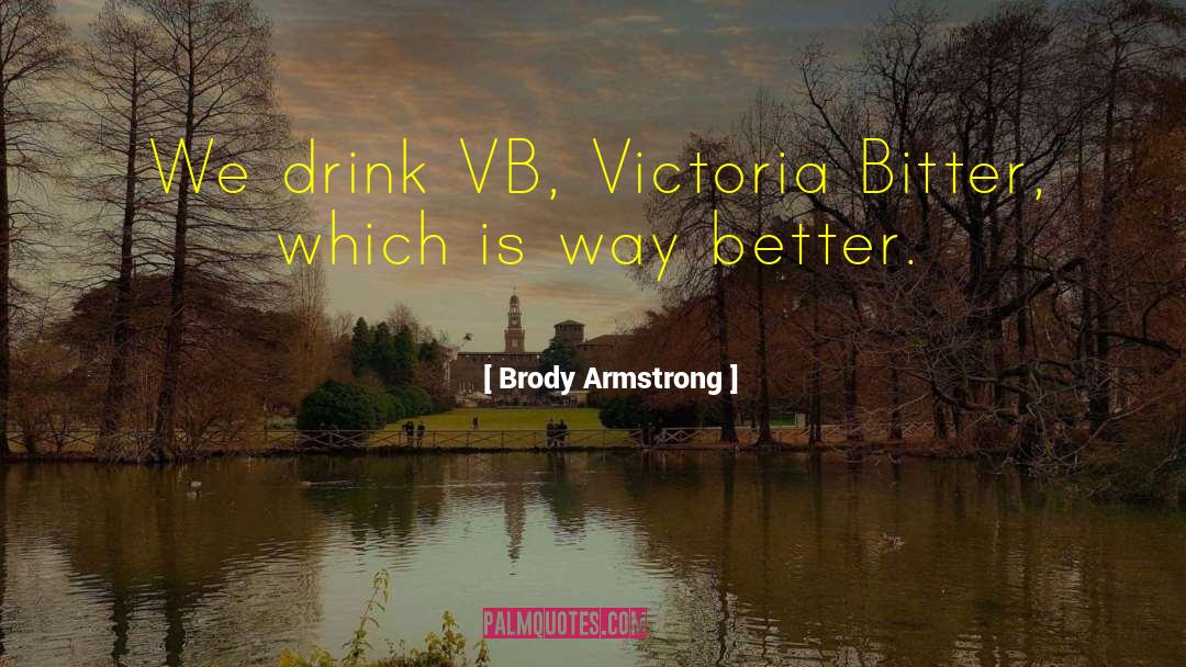 Brody Armstrong Quotes: We drink VB, Victoria Bitter,