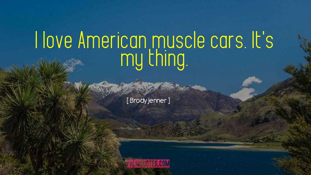Brody Jenner Quotes: I love American muscle cars.