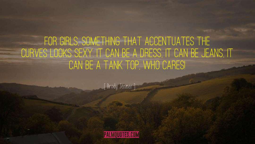 Brody Jenner Quotes: For girls, something that accentuates