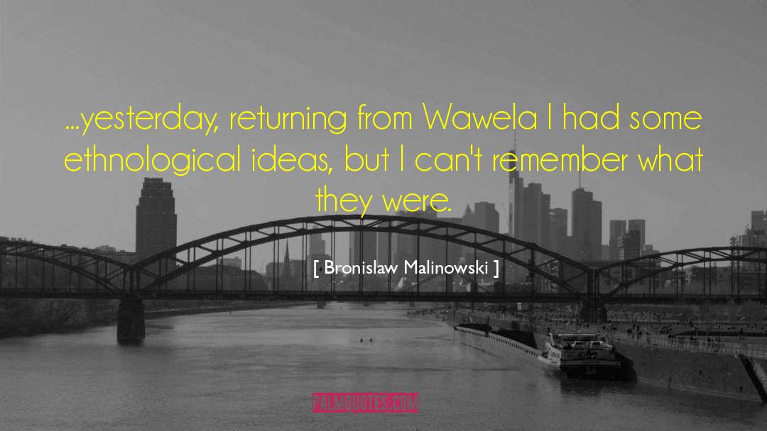 Bronislaw Malinowski Quotes: ...yesterday, returning from Wawela I