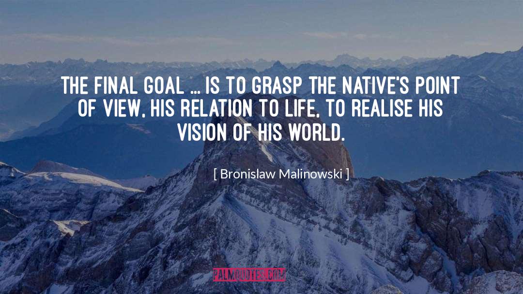 Bronislaw Malinowski Quotes: The final goal ... is