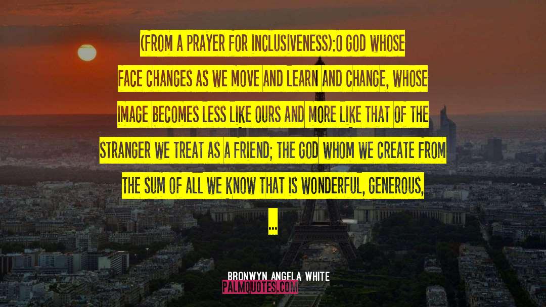 Bronwyn Angela White Quotes: (from a prayer for inclusiveness):<br