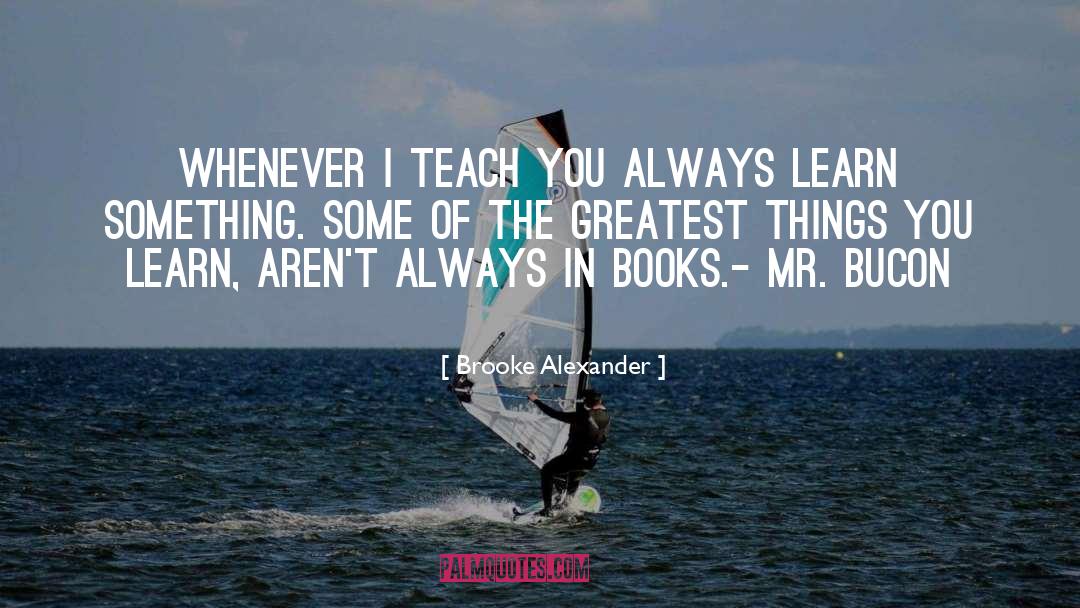 Brooke Alexander Quotes: Whenever I teach you always