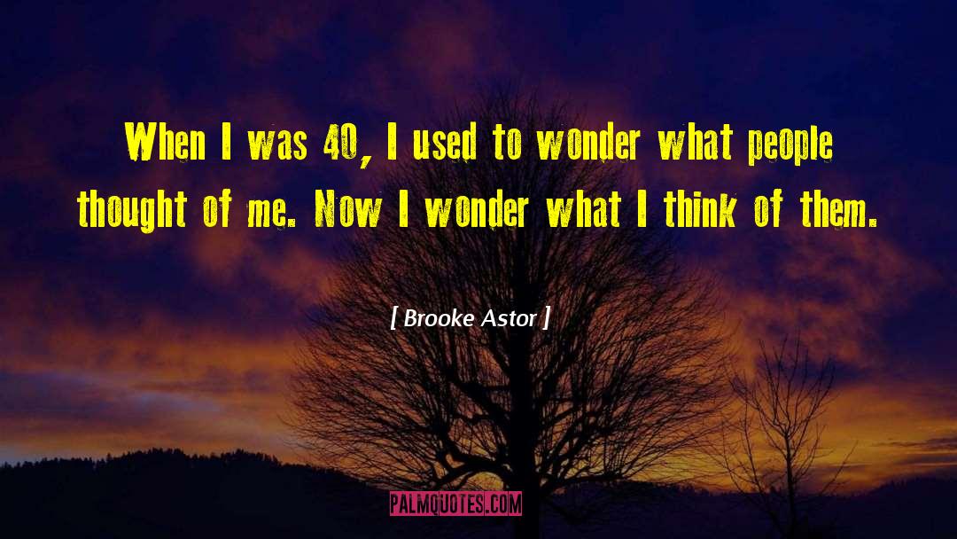 Brooke Astor Quotes: When I was 40, I