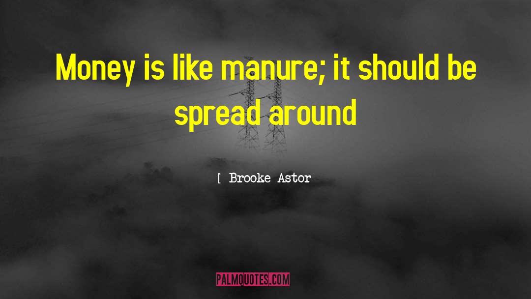 Brooke Astor Quotes: Money is like manure; it