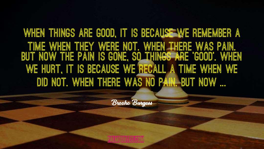 Brooke Burgess Quotes: When things are good, it