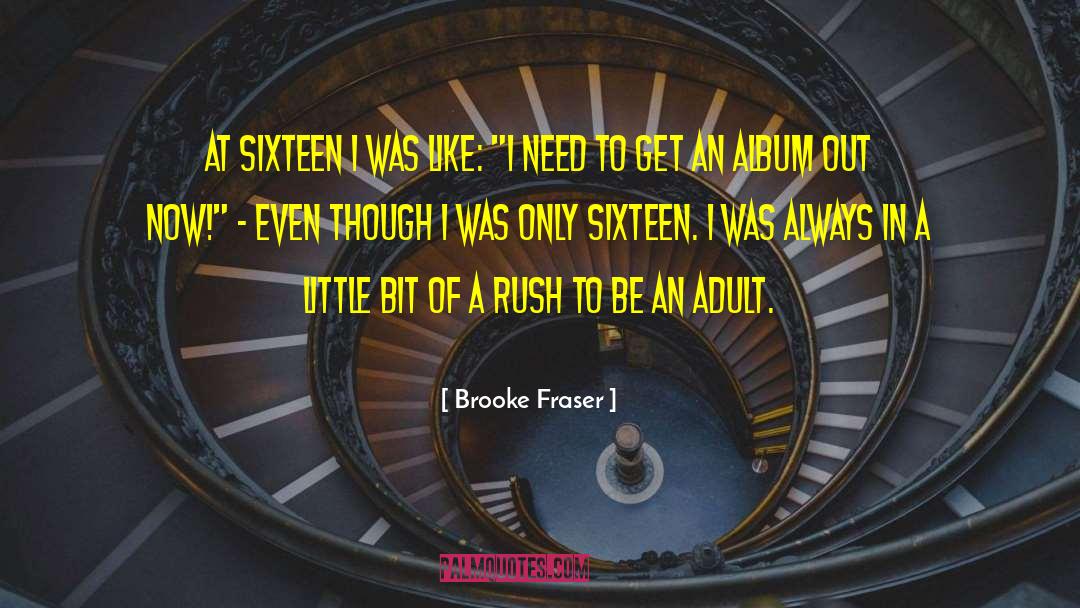 Brooke Fraser Quotes: At sixteen I was like: