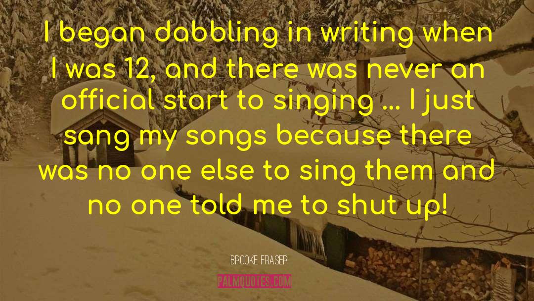 Brooke Fraser Quotes: I began dabbling in writing