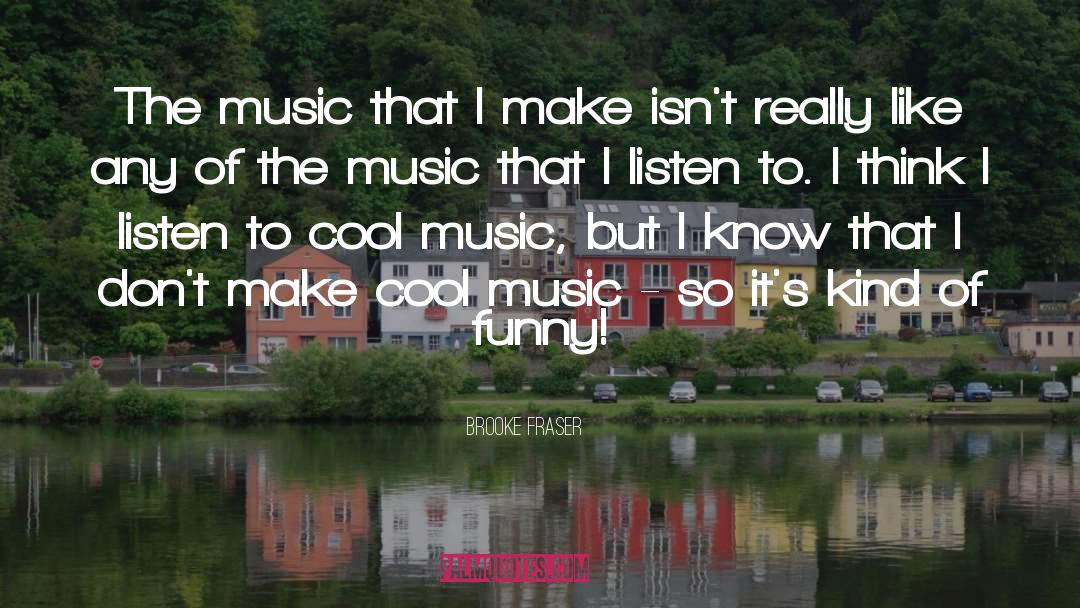 Brooke Fraser Quotes: The music that I make