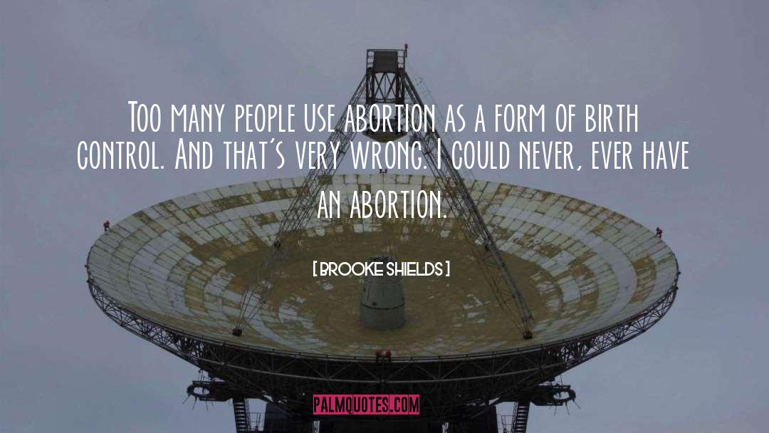 Brooke Shields Quotes: Too many people use abortion