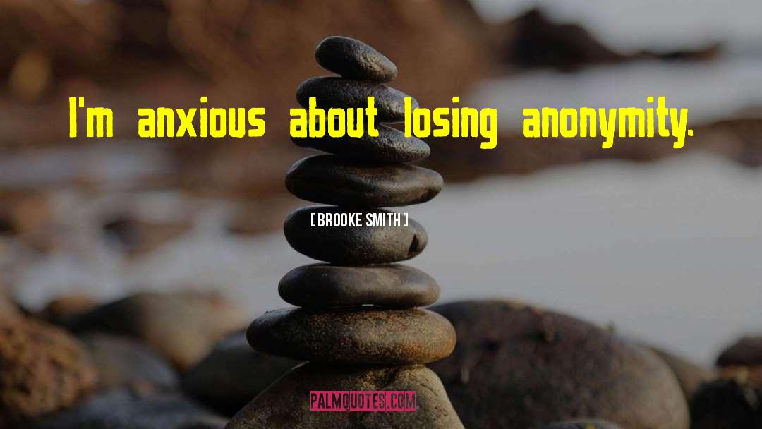 Brooke Smith Quotes: I'm anxious about losing anonymity.