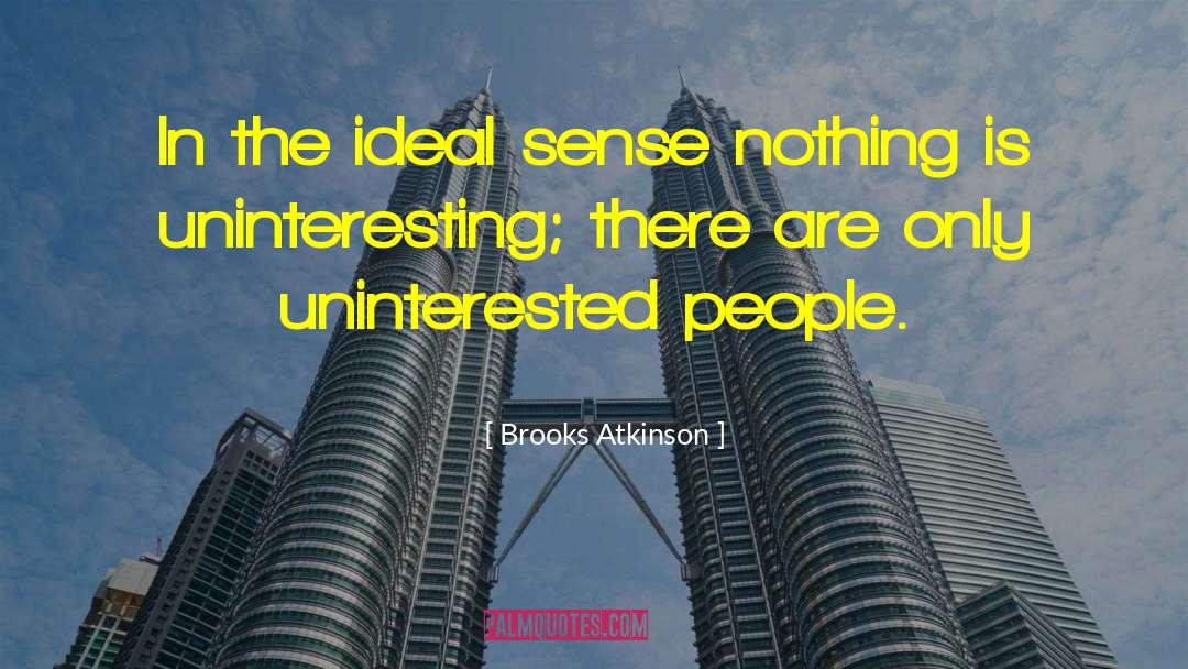 Brooks Atkinson Quotes: In the ideal sense nothing