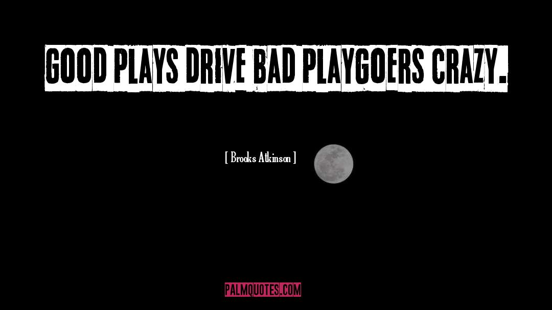 Brooks Atkinson Quotes: Good plays drive bad playgoers