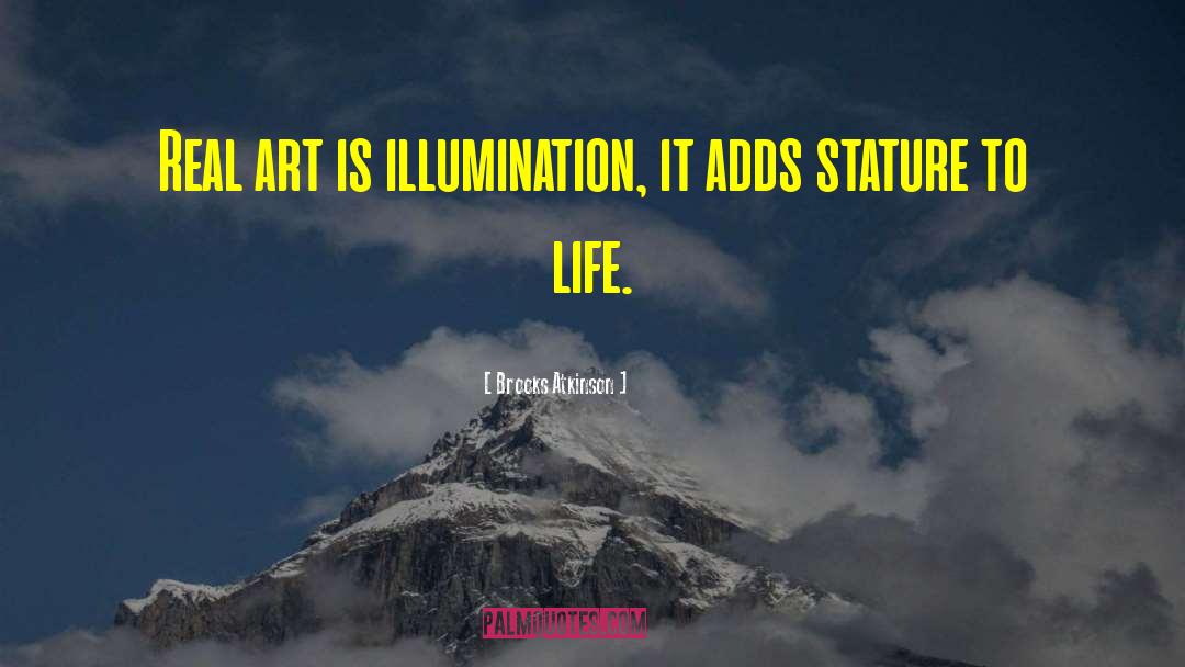 Brooks Atkinson Quotes: Real art is illumination, it