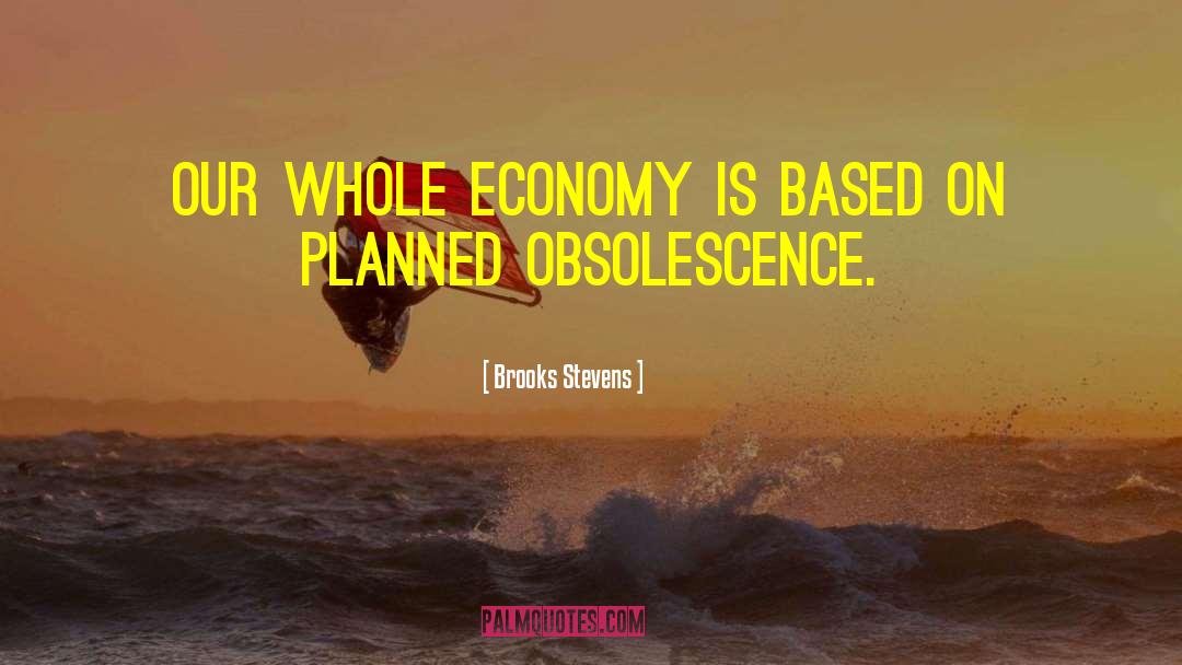 Brooks Stevens Quotes: Our whole economy is based