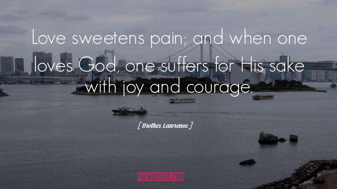 Brother Lawrence Quotes: Love sweetens pain; and when