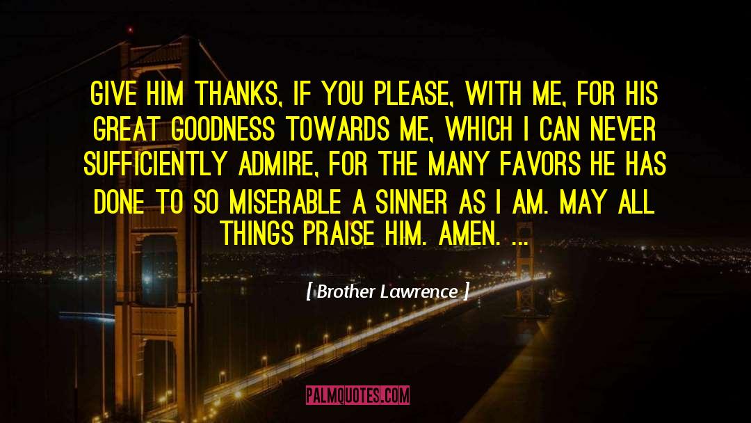 Brother Lawrence Quotes: Give Him thanks, if you