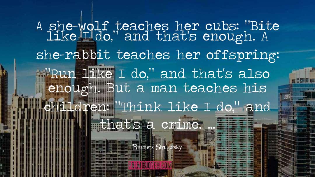 Brothers Strugatsky Quotes: A she-wolf teaches her cubs: