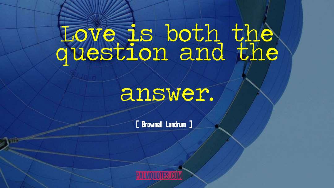 Brownell Landrum Quotes: Love is both the question