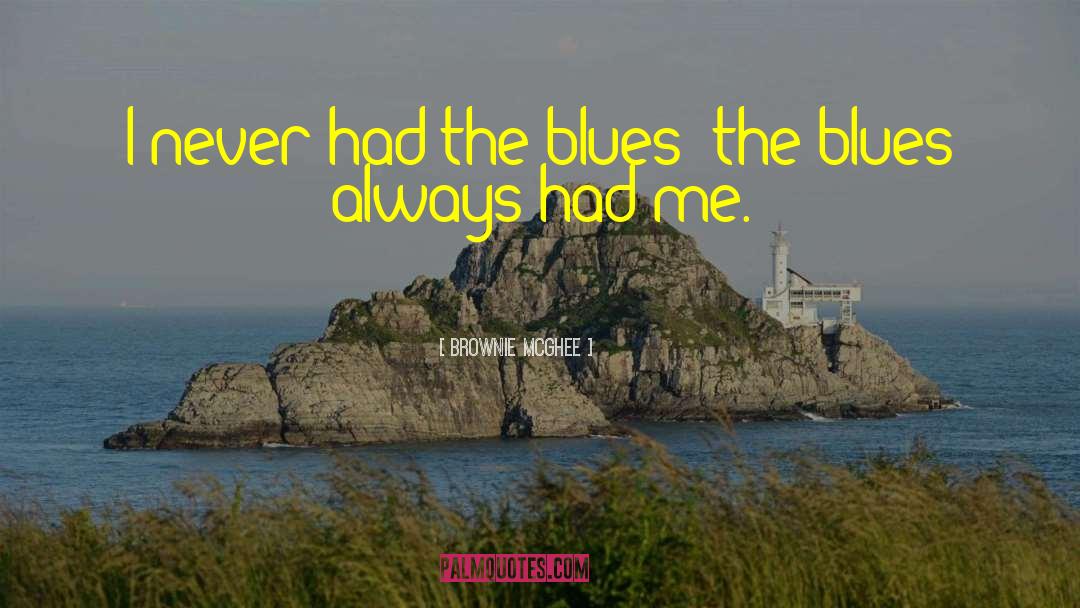 Brownie McGhee Quotes: I never had the blues;