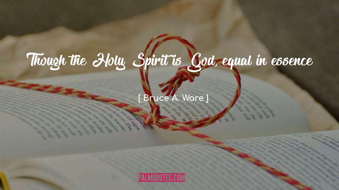 Bruce A. Ware Quotes: Though the Holy Spirit is