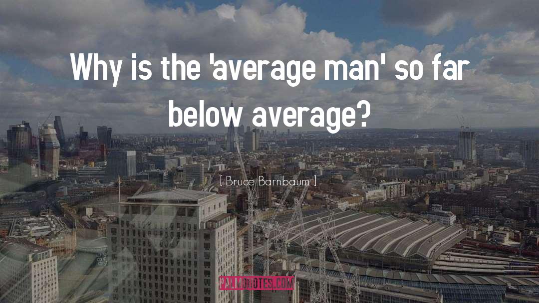 Bruce Barnbaum Quotes: Why is the 'average man'